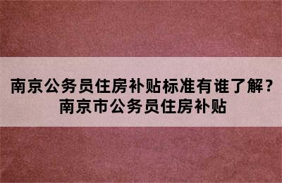 南京公务员住房补贴标准有谁了解？ 南京市公务员住房补贴